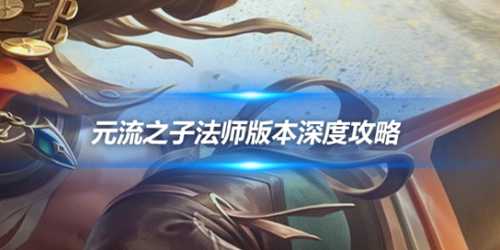 元流之子法师版本深度攻略：中路唯一的大核