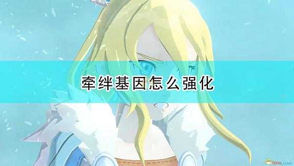 《怪物猎人物语2:毁灭之翼》牵绊基因强化流程介绍