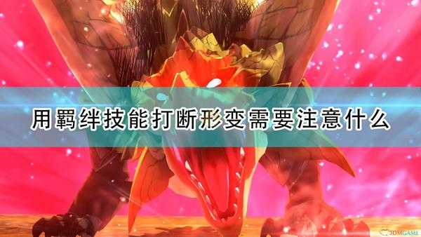 《怪物猎人物语2:毁灭之翼》羁绊技能打断形态变化使用注意事项分享