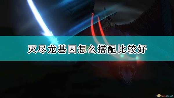 《怪物猎人物语2:毁灭之翼》灭尽龙好用基因搭配推荐