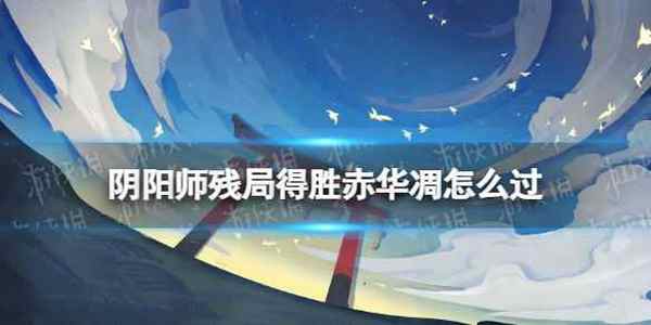 《阴阳师》残局得胜赤华凋怎么过 赤华凋过关方法