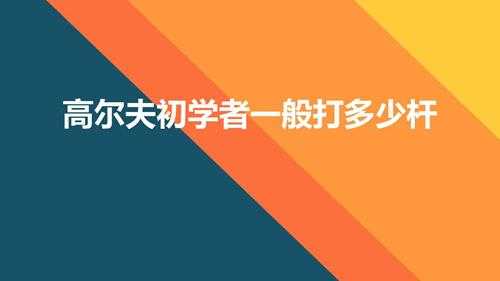 高尔夫初学者一般打多少杆（高尔夫打多少杆算正常的）